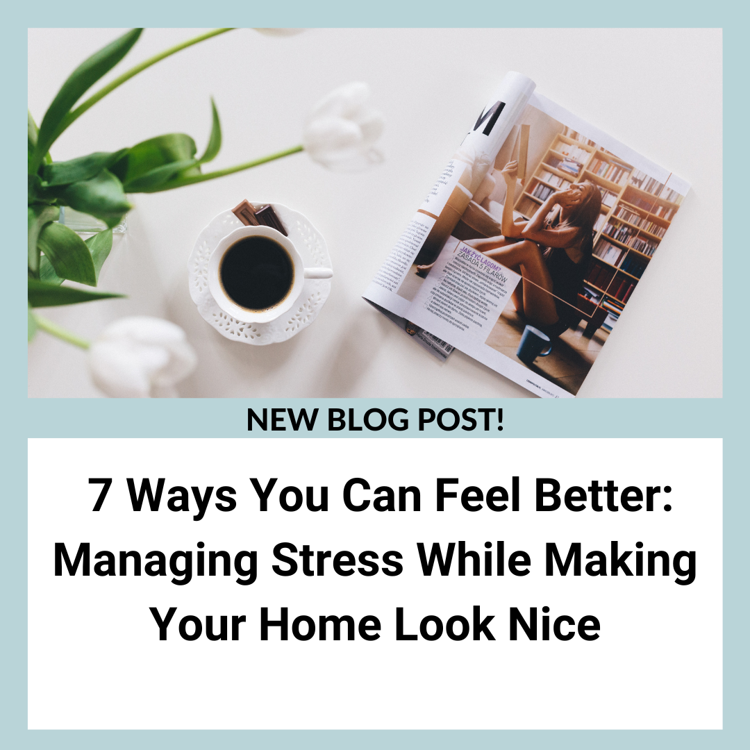 7 Ways You Can Feel Better: Managing Stress While Making Your Home Look Nice