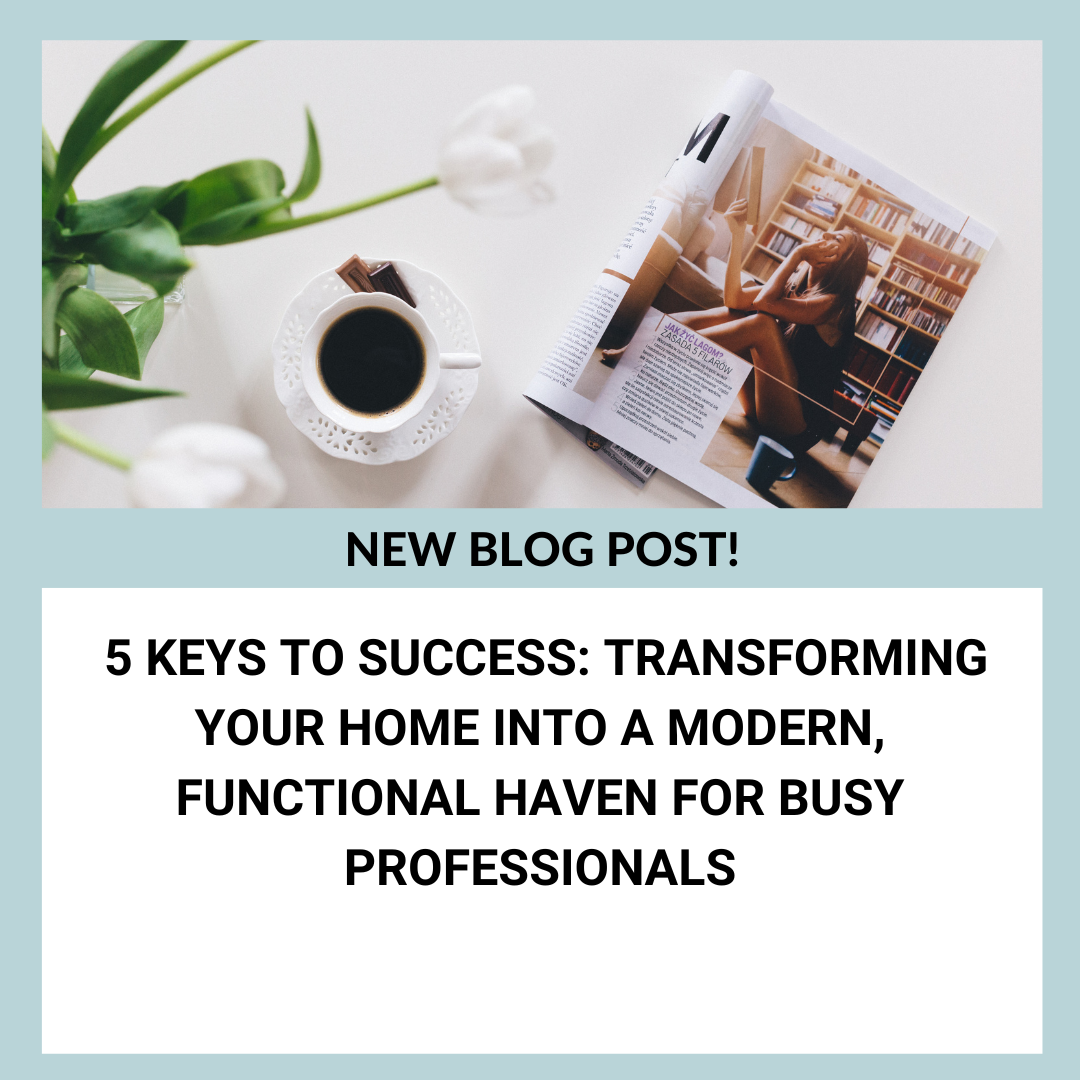 5 Keys to Success: Transforming Your Home into a Modern, Functional Haven for Busy Professionals